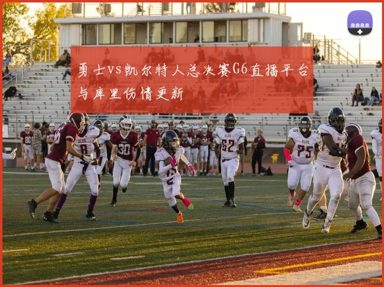 勇士vs凯尔特人总决赛G6直播平台与库里伤情更新