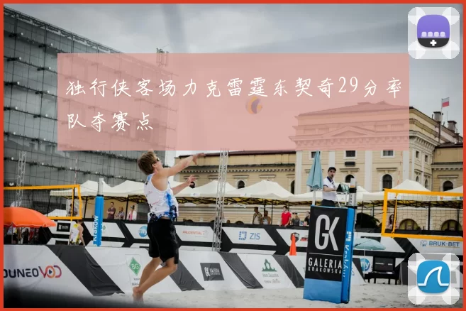 独行侠客场力克雷霆东契奇29分率队夺赛点