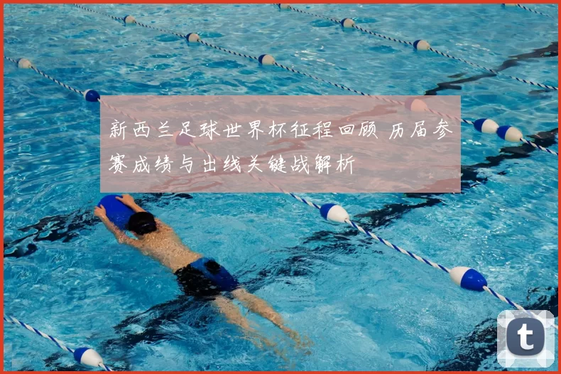 新西兰足球世界杯征程回顾 历届参赛成绩与出线关键战解析
