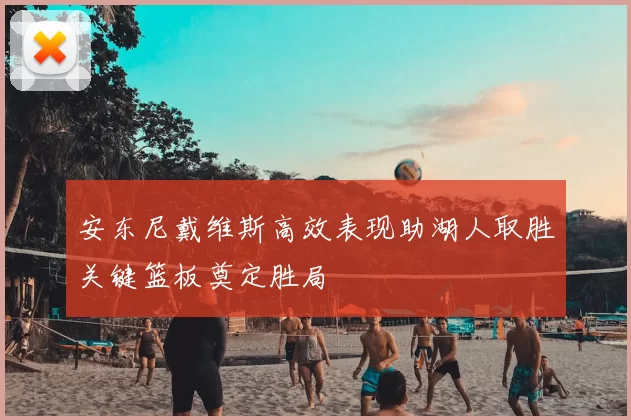 安东尼戴维斯高效表现助湖人取胜关键篮板奠定胜局