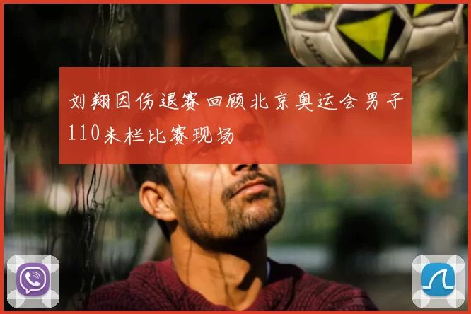 刘翔因伤退赛回顾北京奥运会男子110米栏比赛现场