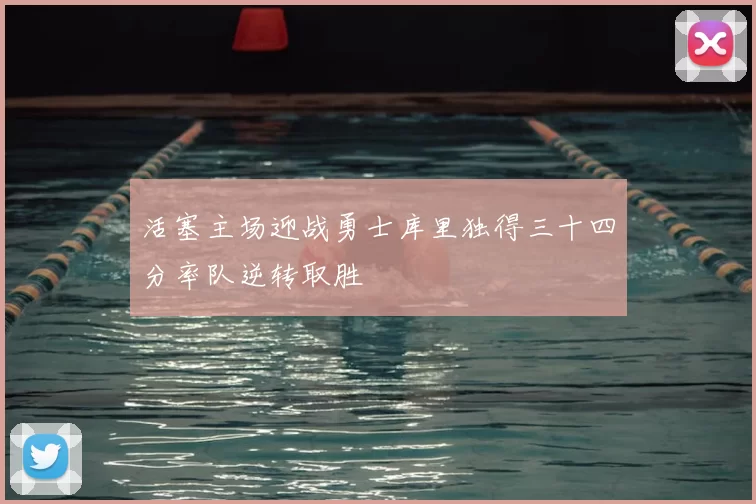 活塞主场迎战勇士库里独得三十四分率队逆转取胜