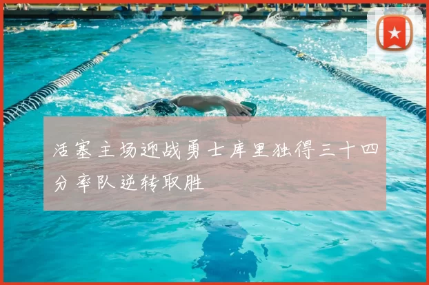 活塞主场迎战勇士库里独得三十四分率队逆转取胜