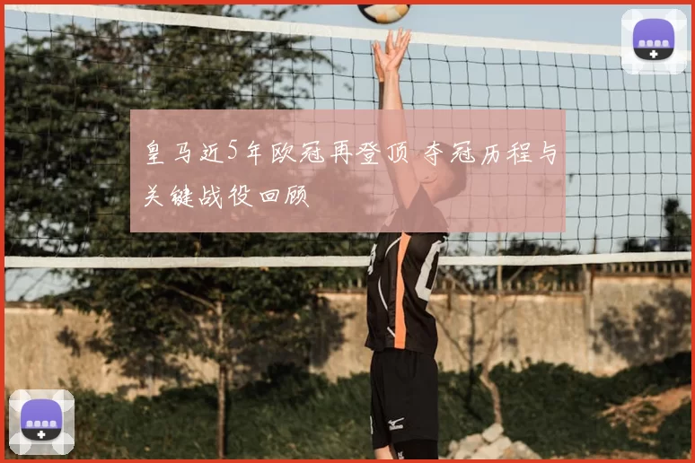 皇马近5年欧冠再登顶 夺冠历程与关键战役回顾