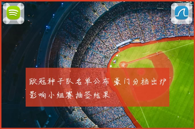 欧冠种子队名单公布 豪门分档出炉影响小组赛抽签结果