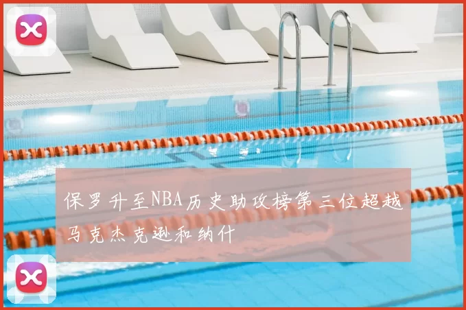 保罗升至NBA历史助攻榜第三位超越马克杰克逊和纳什