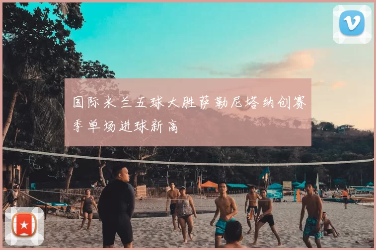 国际米兰五球大胜萨勒尼塔纳创赛季单场进球新高