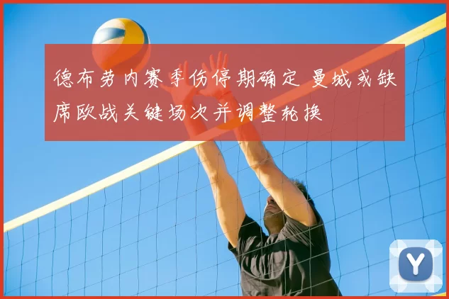 德布劳内赛季伤停期确定 曼城或缺席欧战关键场次并调整轮换