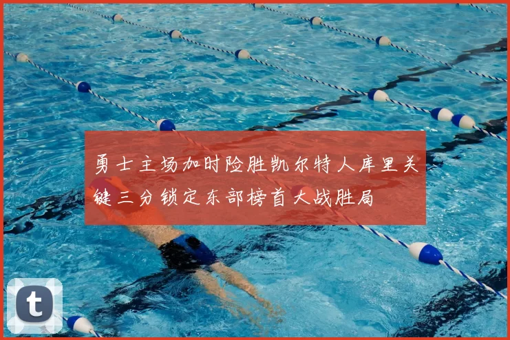 勇士主场加时险胜凯尔特人库里关键三分锁定东部榜首大战胜局