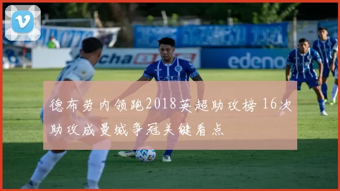 德布劳内领跑2018英超助攻榜 16次助攻成曼城争冠关键看点