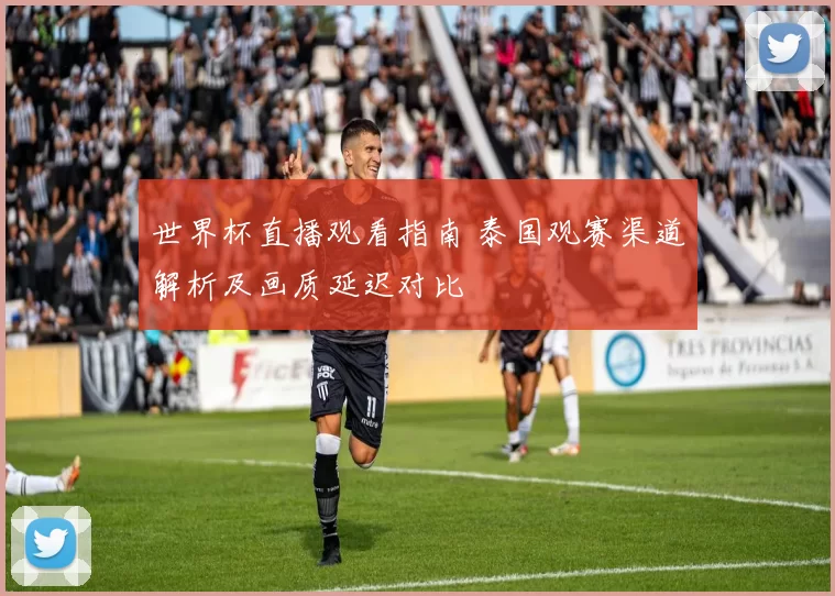 世界杯直播观看指南 泰国观赛渠道解析及画质延迟对比