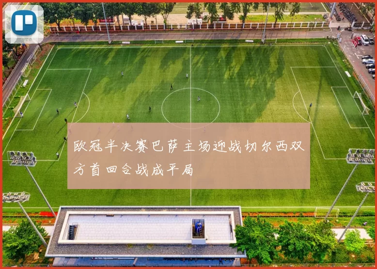 欧冠半决赛巴萨主场迎战切尔西双方首回合战成平局